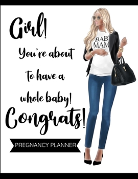 Girl! You're About to Have a Whole Baby! Pregnancy Planner: Track Pregnancy from Bump to Baby Notebook | Week-by-Week Guide to Childbirth Journal | ... American Mom to Be and Newly Pregnant Moms