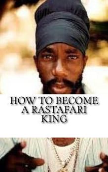 Paperback How to Become a Rastafari King: 90 Principles & Tips for Men to Convert to Rastafari Book