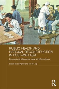 Public Health and National Reconstruction in Post-War Asia: International Influences, Local Transformations - Book  of the Routledge Studies in the Modern History of Asia