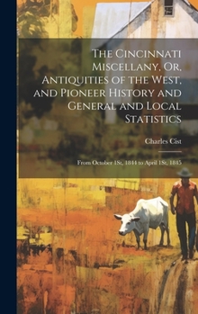Hardcover The Cincinnati Miscellany, Or, Antiquities of the West, and Pioneer History and General and Local Statistics: From October 1St, 1844 to April 1St, 184 Book