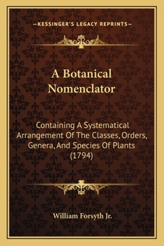 Paperback A Botanical Nomenclator: Containing A Systematical Arrangement Of The Classes, Orders, Genera, And Species Of Plants (1794) Book