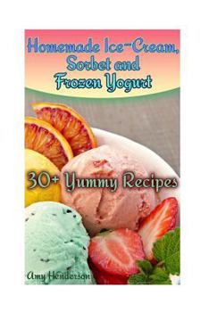 Paperback Homemade Ice-Cream, Sorbet and Frozen Yogurt: 30+ Yummy Recipes: (Homemade Ice Cream Recipes, Homemade Ice Cream Book) Book