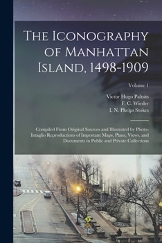 The Iconography of Manhattan Island, 1498-1909: Compiled from Original Sources and Illustrated by Photo-Intaglio Reproductions of Important Maps, Plans, Views, and Documents in Public and Private Coll