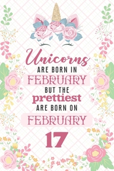 Paperback Unicorns Are Born In February But The Prettiest Are Born On February 17: Cute Blank Lined Notebook Gift for Girls and Birthday Card Alternative for Da Book
