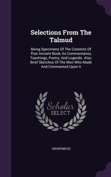 Hardcover Selections From The Talmud: Being Specimens Of The Contents Of That Ancient Book, Its Commentaries, Teachings, Poetry, And Legends. Also, Brief Sk Book