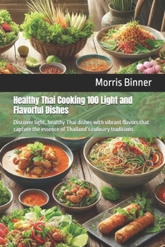 Healthy Thai Cooking 100 Light and Flavorful Dishes: Discover light, healthy Thai dishes with vibrant flavors that capture the essence of Thailand’s culinary traditions