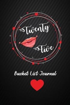 Twenty Five Bucket List Journal: 25th Birthday Gifts For Women. 6x9 Inch 100 Pages Perfect Birthday Gift Notebook For  Women. Lined Pages, Birthday Gift For 25 Year Old Woman