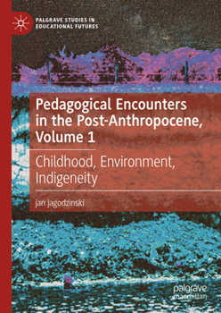 Hardcover Pedagogical Encounters in the Post-Anthropocene, Volume 1: Childhood, Environment, Indigeneity Book