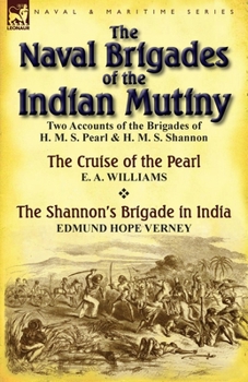 Paperback The Naval Brigades of the Indian Mutiny: Two Accounts of the Brigades of H. M. S. Pearl & H. M. S. Shannon Book