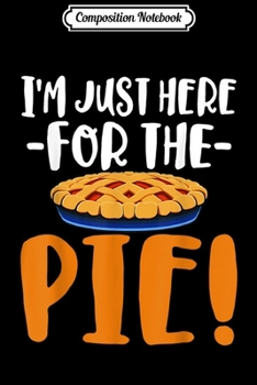 Composition Notebook: Thanksgiving I'm Just Here For The Pie Funny Gift  Journal/Notebook Blank Lined Ruled 6x9 100 Pages