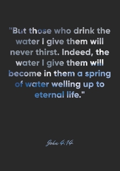 John 4: 14 Notebook: But those who drink the water I give them will never thirst. Indeed, the water I give them will become in them a spring of water welling up to ete: John 4:14 Notebook, Bible Verse
