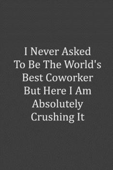 I never asked to be the World's Best Coworker: Lined Blank Notebook Journal Funny Office Notebook Journal Coworker Notebook 120 page 6"x9"