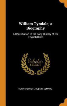 William Tyndale, a Biography: A Contribution to the Early History of the English Bible