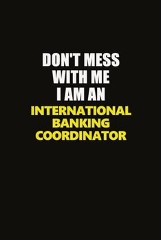 Paperback Don't Mess With Me I Am An International Banking Coordinator: Career journal, notebook and writing journal for encouraging men, women and kids. A fram Book