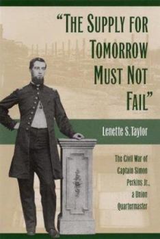 Hardcover The Supply for Tomorrow Must Not Fail: The Civil War of Captain Simon Perkins Jr., Union Quartermaster Book