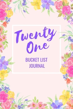 Twenty One Bucket List Journal: Bucket List Notebook: Journal Planner For Travel and Adventures; Inspiration and Motivation: Gifts for Teen Girls ... 21st Birthday: 6 x 9 Notebook: 100 Entries