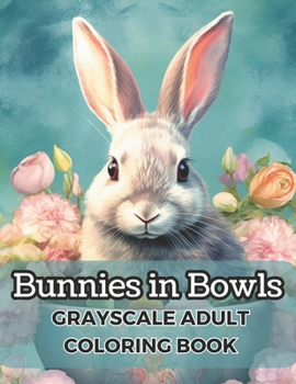 Paperback Bunnies in Bowls: Grayscale Adult Coloring Book, 50 Unique Images For Relaxation and Fun! Book