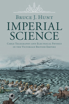 Imperial Science: Cable Telegraphy and Electrical Physics in the Victorian British Empire - Book  of the Science in History