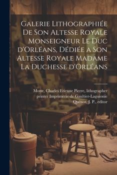 Galerie lithographie´e de son altesse royale monseigneur le duc d'Orle´ans, de´die´e a son altesse royale madame la duchesse d'Orle´ans (French Edition)
