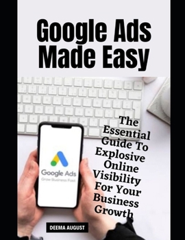 Paperback Google Ads Made Easy: The Essential Guide To Explosive Online Visibility For Your Business Growth Book