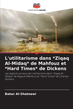 L'utilitarisme dans *Ziqaq Al-Midaq* de Mahfouz et *Hard Times* de Dickens (French Edition)