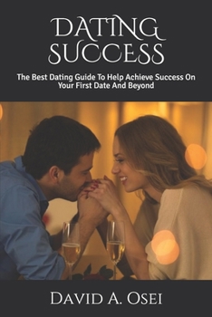 Paperback Dating Success: The Best Dating Guide To Help Achieve Success On Your First Date And Beyond Book