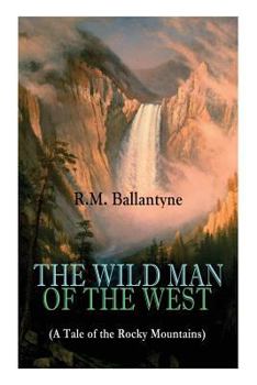 Paperback THE WILD MAN OF THE WEST (A Tale of the Rocky Mountains): A Western Classic (From the Renowned Author of The Coral Island, The Pirate City, The Dog Cr Book