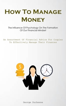 Paperback How To Manage Money: The Influence Of Psychology On The Formation Of Our Financial Mindset (An Assortment Of Financial Advice For Couples T Book