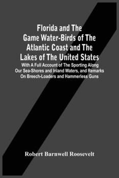 Paperback Florida And The Game Water-Birds Of The Atlantic Coast And The Lakes Of The United States: With A Full Account Of The Sporting Along Our Sea-Shores An Book