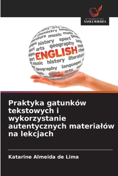 Praktyka gatunków tekstowych i wykorzystanie autentycznych materialów na lekcjach (Polish Edition)