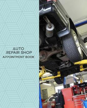 Auto Repair Shop Appointment Book : Daily Appointment Book Planner/Organizer. 8 X10 Size, 2 Columns, 120 Pages. Perfect for Auto Repair Shops, and Other Professionals Who Take Appointments