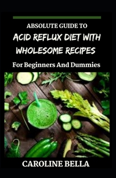 Absolute Guide To Acid Reflux Diet With Wholesome Recipes For Beginners And Dummies