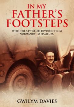 Paperback In My Father's Footsteps: With the 53rd Welsh Division from Normandy to Hamburg Book