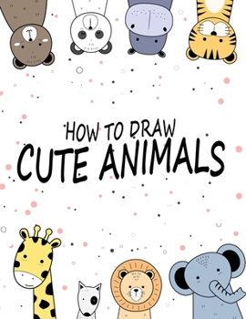 Paperback How to Draw Cute Animals: Simple Step-by-Step Drawing and Activity Book for Kids to Learn to Draw Book