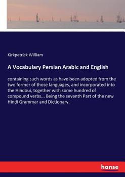 Paperback A Vocabulary Persian Arabic and English: containing such words as have been adopted from the two former of those languages, and incorporated into the Book