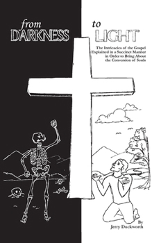 From Darkness to Light: The Intricacies of the Gospel Explained in a Succinct Manner in Order to Bring About the Conversion of Souls