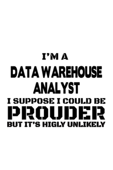 I'm A Data Warehouse Analyst I Suppose I Could Be Prouder But It's Highly Unlikely: Unique Data Warehouse Analyst Notebook, Data Warehouse Analysis ... | 6 x 9 Compact Size, 109 Blank Lined Pages
