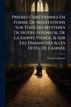 Paperback Prieres Chrêtiennes En Forme De Meditations Sur Tous Les Mysteres De Notre-Seigneur, De La Sainte Vierge, & Sur Les Dimanches & Les Fêtes De L'année Book