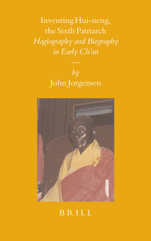 Inventing Hui-Neng, the Sixth Patriarch: Hagiography and Biography in Early Ch'an - Book #68 of the Sinica Leidensia
