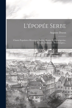 L'épopée Serbe: Chants Populaires Héroiques (serbie, Bosnie Et Hertzégovine, Croatie, Dalmatie, Monténègro)...