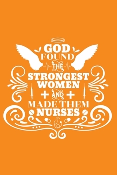 God Found The Strongest Women And Made Them Nurses: Cute Nurse Journal - Easy Find Bright Orange! Best Nurse Gift Ideas Medical Notebook