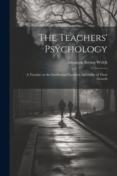 Paperback The Teachers' Psychology: A Treatise on the Intellectual Faculties, the Order of Their Growth Book