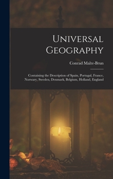 Hardcover Universal Geography: Containing the Description of Spain, Portugal, France, Norwary, Sweden, Denmark, Belgium, Holland, England Book