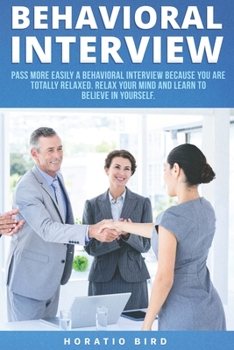Paperback Behavioral Interview: Pass More Easily a Behavioral Interview Because You Are Totally Relaxed. Relax Your Mind and Learn to Believe in Yourself Book