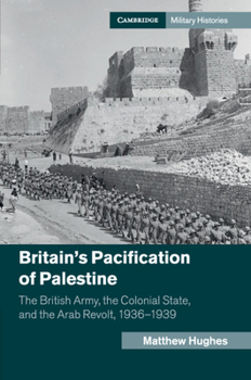 Paperback Britain's Pacification of Palestine: The British Army, the Colonial State, and the Arab Revolt, 1936-1939 Book
