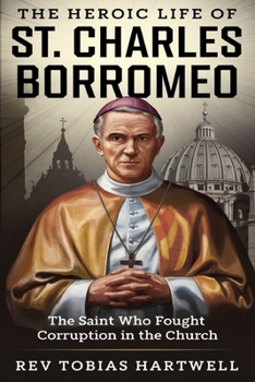 Paperback The Heroic Life of St. Charles Borromeo: The Saint Who Fought Corruption In The Church. Book