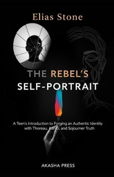 The Rebel's Self-Portrait: A Teen's Introduction to Forging an Authentic Identity with Thoreau, Kahlo, and Sojourner Truth