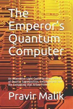 Paperback The Emperor's Quantum Computer: An Alternative Light-Centered Interpretation of Quanta, Superposition, Entanglement and the Computing That Arises from Book