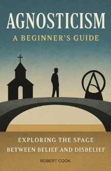 Paperback Agnosticism: A Beginner's Guide: Exploring the Space Between Belief and Disbelief Book