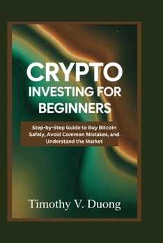 Paperback Crypto Investing for Beginners Made Practical: Step-by-Step Guide to Buy Bitcoin Safely, Avoid Common Mistakes, and Understand the Market Book